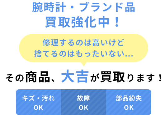 腕時計・ブランド品買取強化中！修理するのは高いけど捨てるのはもったいない...その商品、大吉が買取ります！キズ・汚れOK 故障OK 部品紛失OK